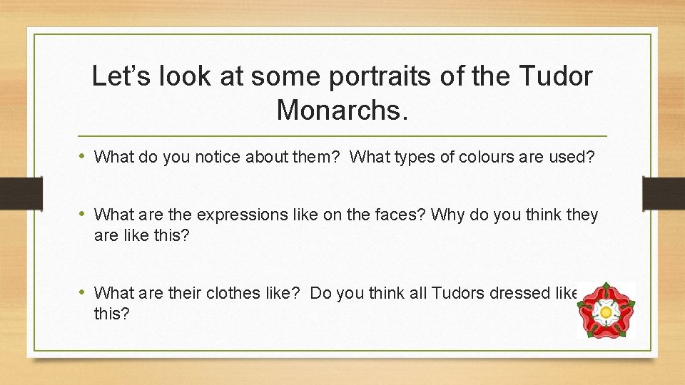 Let’s look at some portraits of the Tudor Monarchs. • What do you notice