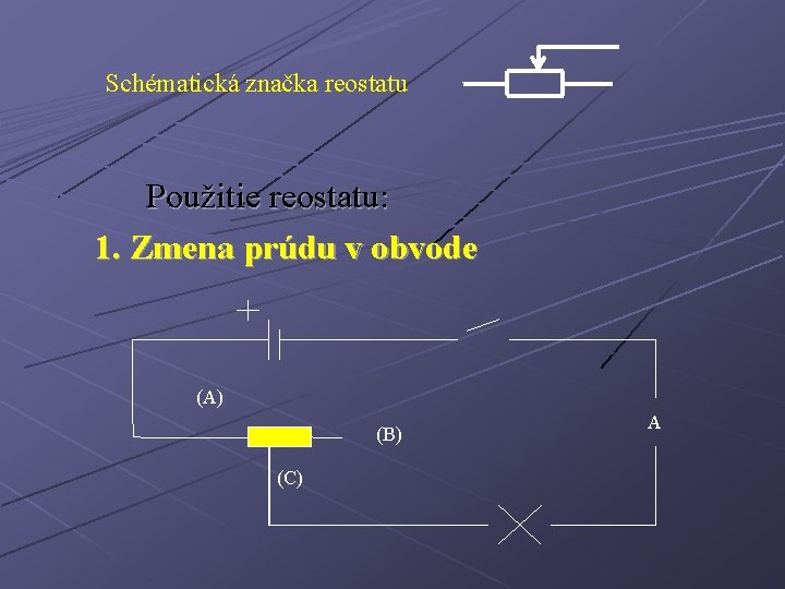 Schématická značka reostatu Použitie reostatu: 1. Zmena prúdu v obvode (A) (B) (C) A