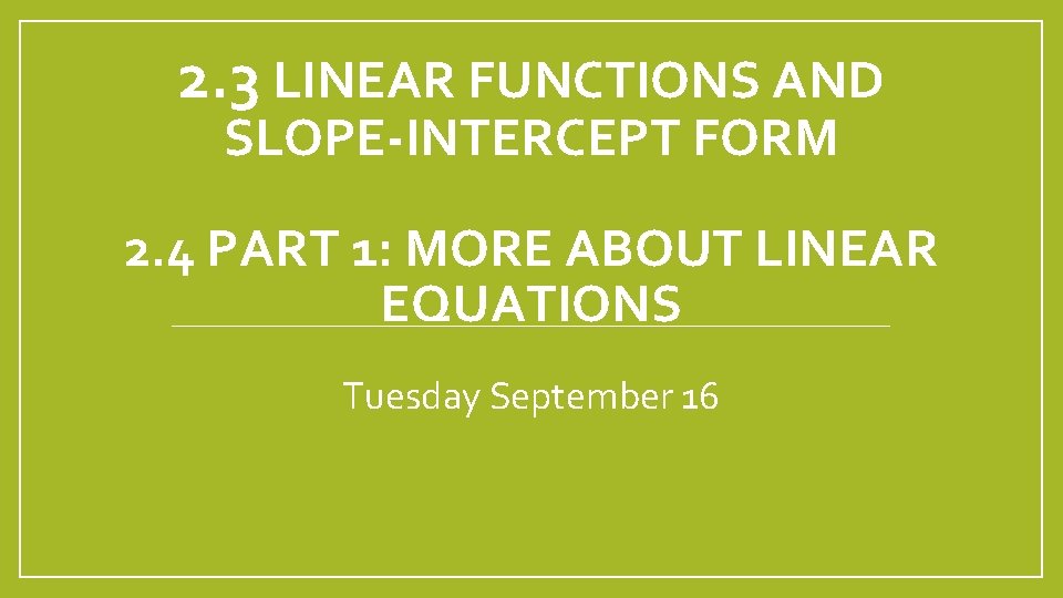 2. 3 LINEAR FUNCTIONS AND SLOPE-INTERCEPT FORM 2. 4 PART 1: MORE ABOUT LINEAR