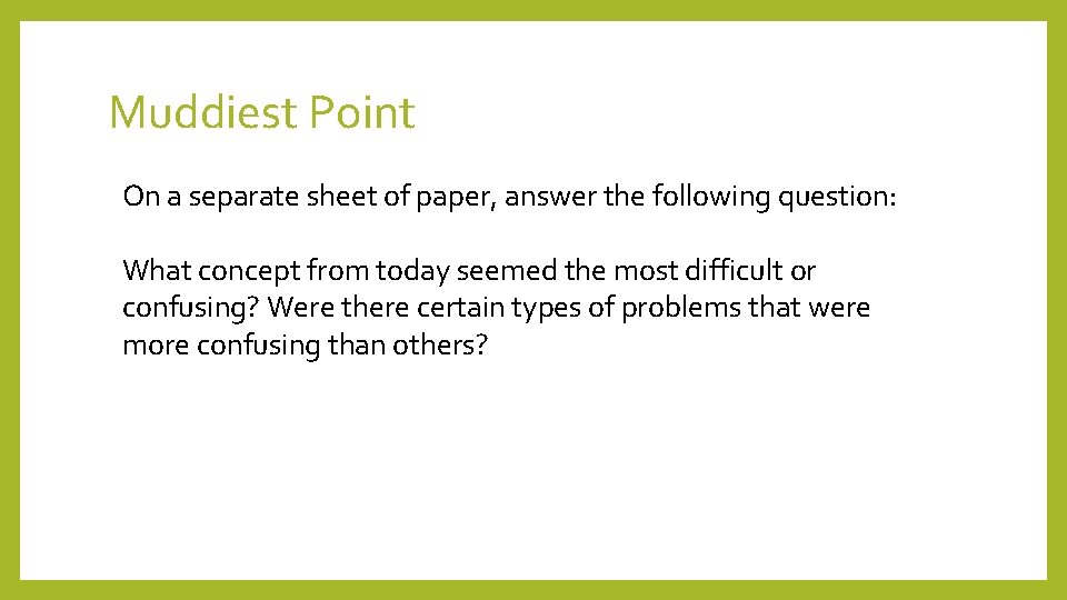 Muddiest Point On a separate sheet of paper, answer the following question: What concept