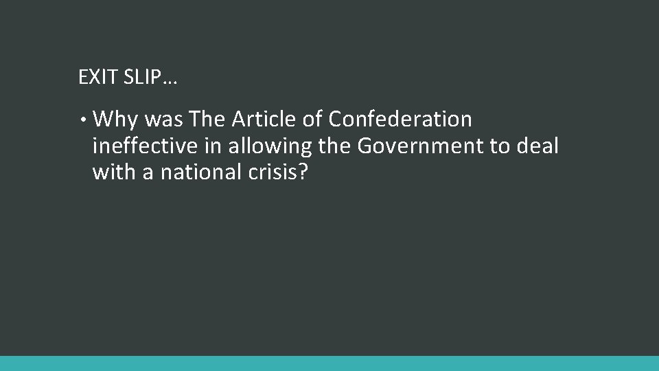 EXIT SLIP… • Why was The Article of Confederation ineffective in allowing the Government