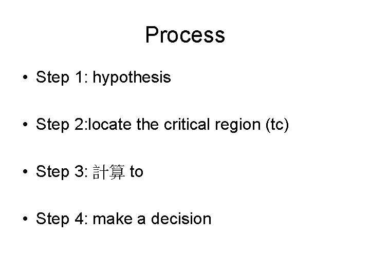 Process • Step 1: hypothesis • Step 2: locate the critical region (tc) •