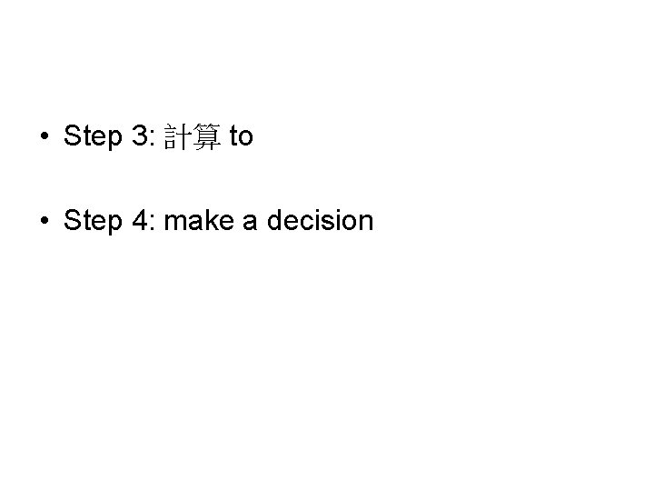  • Step 3: 計算 to • Step 4: make a decision 