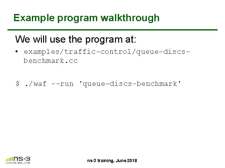 Example program walkthrough We will use the program at: • examples/traffic-control/queue-discsbenchmark. cc $. /waf