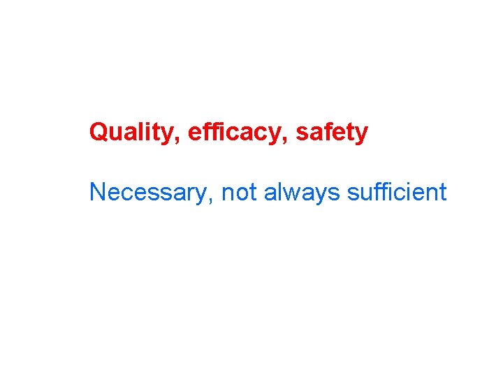 Quality, efficacy, safety Necessary, not always sufficient 