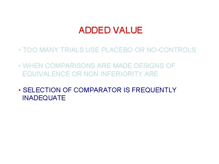 ADDED VALUE • TOO MANY TRIALS USE PLACEBO OR NO-CONTROLS • WHEN COMPARISONS ARE