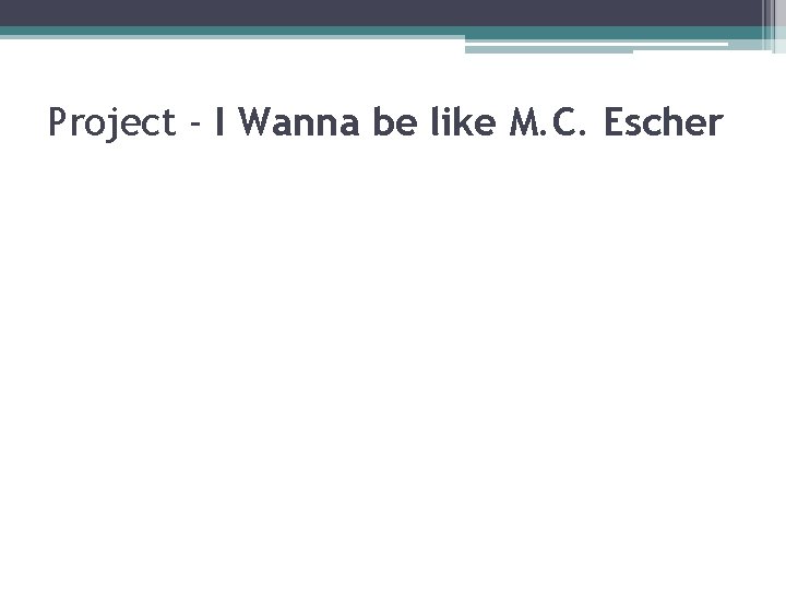 Project - I Wanna be like M. C. Escher 