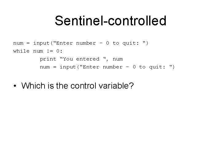 Sentinel-controlled num = input("Enter number - 0 to quit: ") while num != 0: