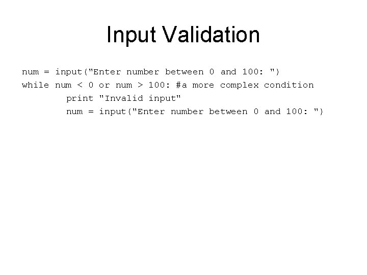 Input Validation num = input("Enter number between 0 and 100: ") while num <