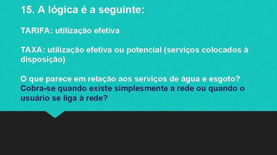 15. A lógica é a seguinte: TARIFA: utilização efetiva TAXA: utilização efetiva ou potencial