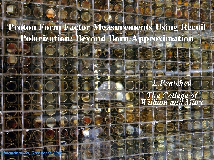 Proton Form Factor Measurements Using Recoil Polarization: Beyond Born Approximation L. Pentchev The College