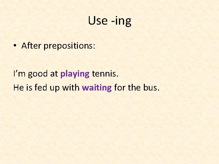 Use -ing • After prepositions: I’m good at playing tennis. He is fed up Use -ing • After prepositions: I’m good at playing tennis. He is fed up