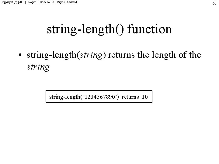 Copyright (c) [2001]. Roger L. Costello. All Rights Reserved. string-length() function • string-length(string) returns