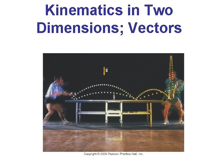 Kinematics in Two Dimensions; Vectors Kinematics in Two Dimensions; Vectors