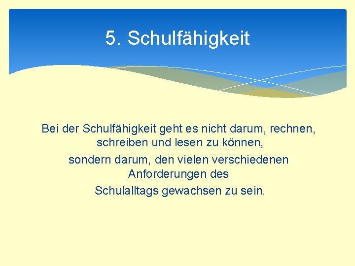 5. Schulfähigkeit Bei der Schulfähigkeit geht es nicht darum, rechnen, schreiben und lesen zu