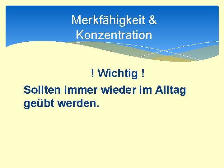 Merkfähigkeit & Konzentration ! Wichtig ! Sollten immer wieder im Alltag geübt werden. 