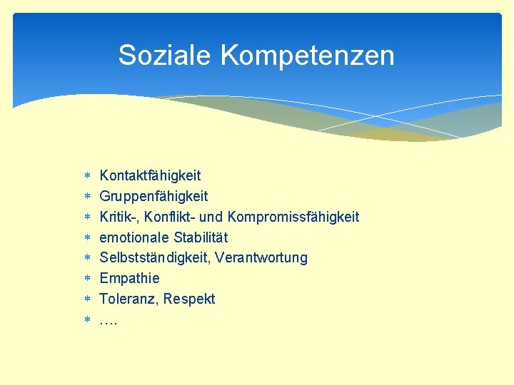 Soziale Kompetenzen Kontaktfähigkeit Gruppenfähigkeit Kritik-, Konflikt- und Kompromissfähigkeit emotionale Stabilität Selbstständigkeit, Verantwortung Empathie Toleranz,