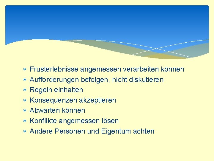  Frusterlebnisse angemessen verarbeiten können Aufforderungen befolgen, nicht diskutieren Regeln einhalten Konsequenzen akzeptieren Abwarten