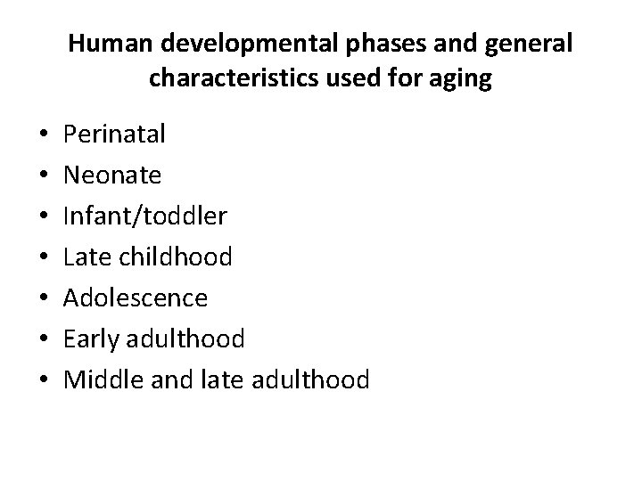 Human developmental phases and general characteristics used for aging • • Perinatal Neonate Infant/toddler