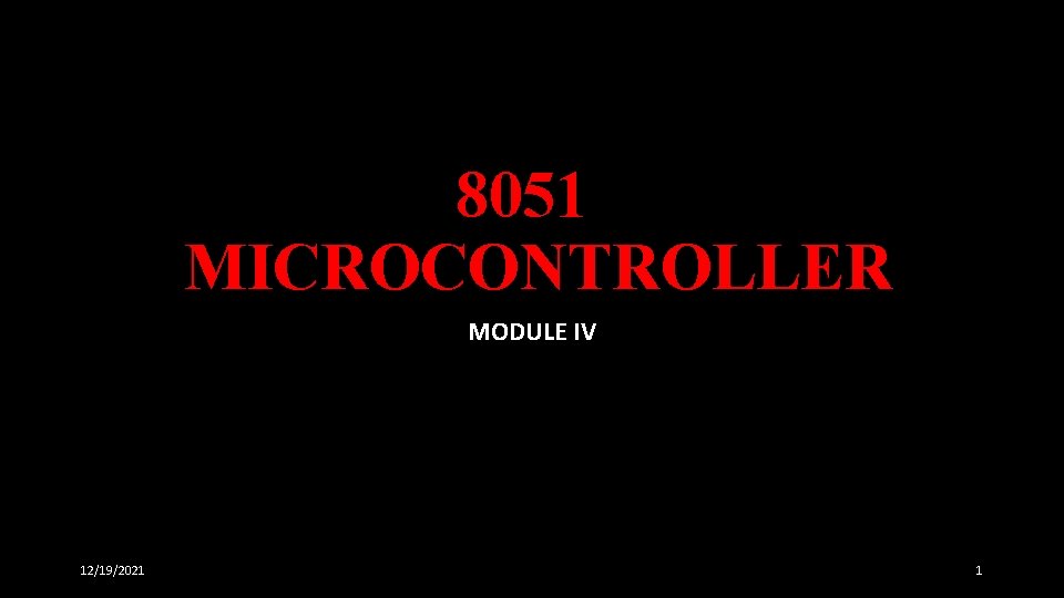 8051 MICROCONTROLLER MODULE IV 12/19/2021 1 8051 MICROCONTROLLER MODULE IV 12/19/2021 1