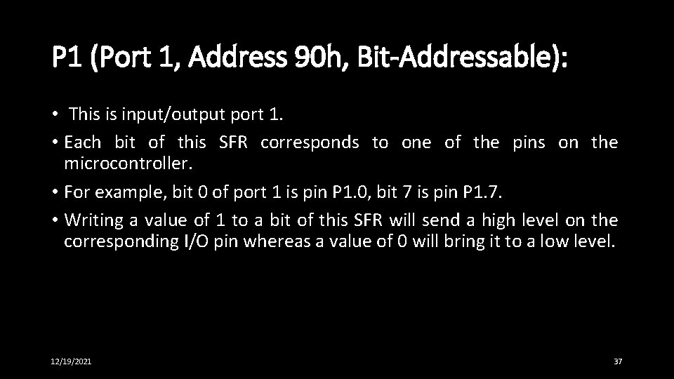 P 1 (Port 1, Address 90 h, Bit-Addressable): • This is input/output port 1. P 1 (Port 1, Address 90 h, Bit-Addressable): • This is input/output port 1.