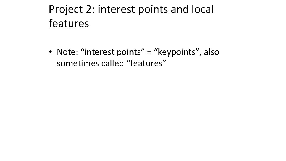 Project 2: interest points and local features • Note: “interest points” = “keypoints”, also