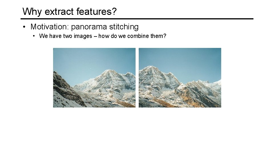 Why extract features? • Motivation: panorama stitching • We have two images – how