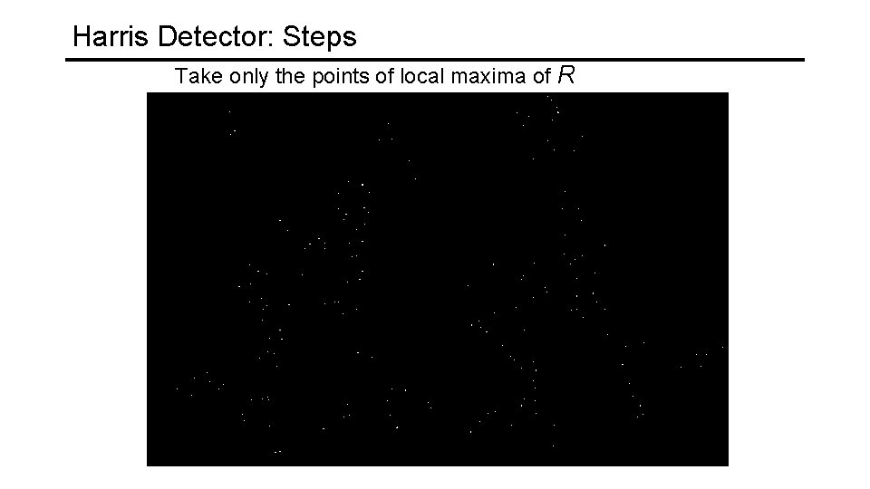 Harris Detector: Steps Take only the points of local maxima of R 