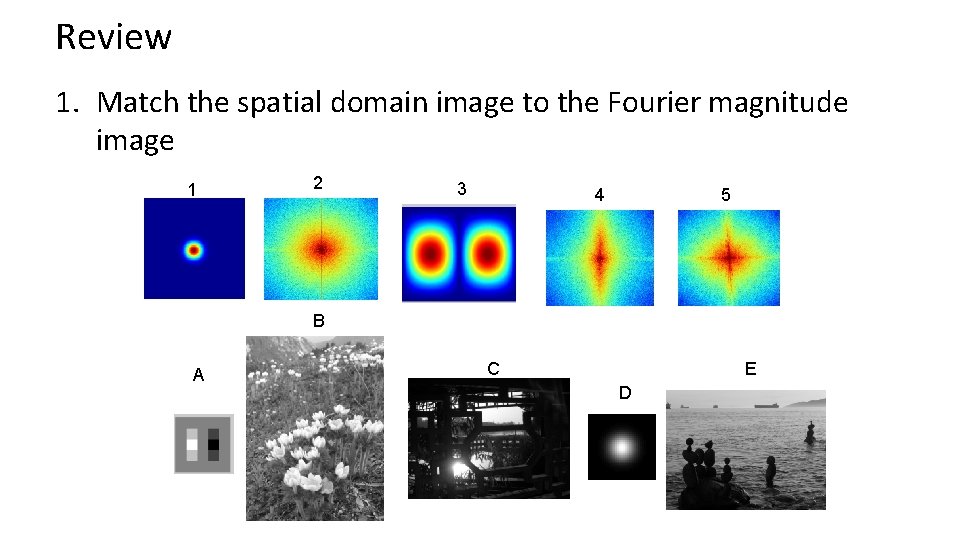 Review 1. Match the spatial domain image to the Fourier magnitude image 1 2