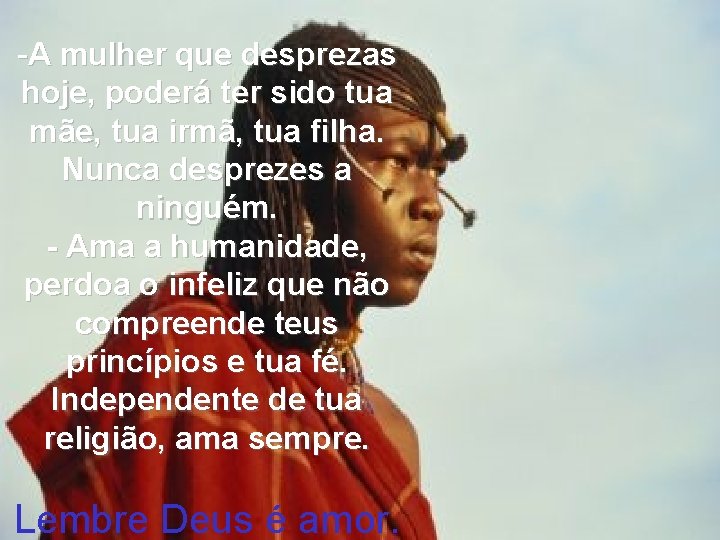 -A mulher que desprezas hoje, poderá ter sido tua mãe, tua irmã, tua filha.