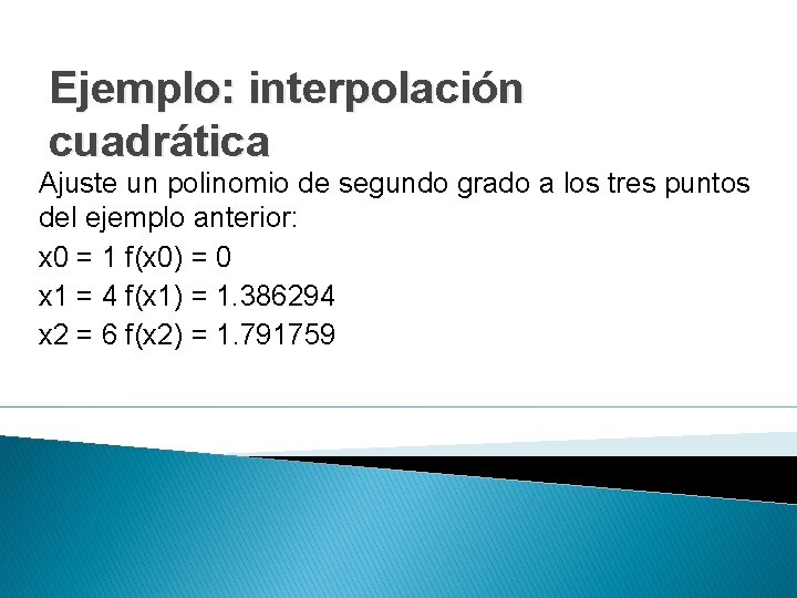 Ejemplo: interpolación cuadrática Ajuste un polinomio de segundo grado a los tres puntos del