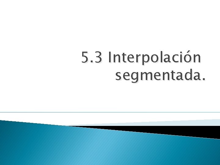 5. 3 Interpolación segmentada. 