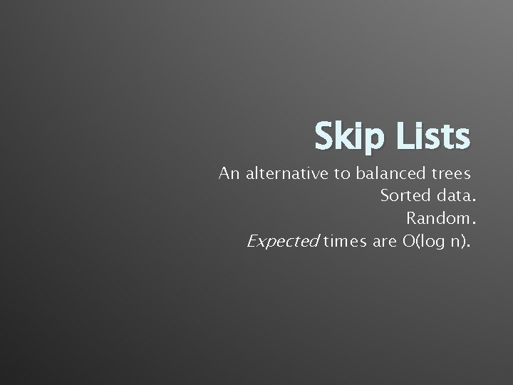 Skip Lists An alternative to balanced trees Sorted data. Random. Expected times are O(log