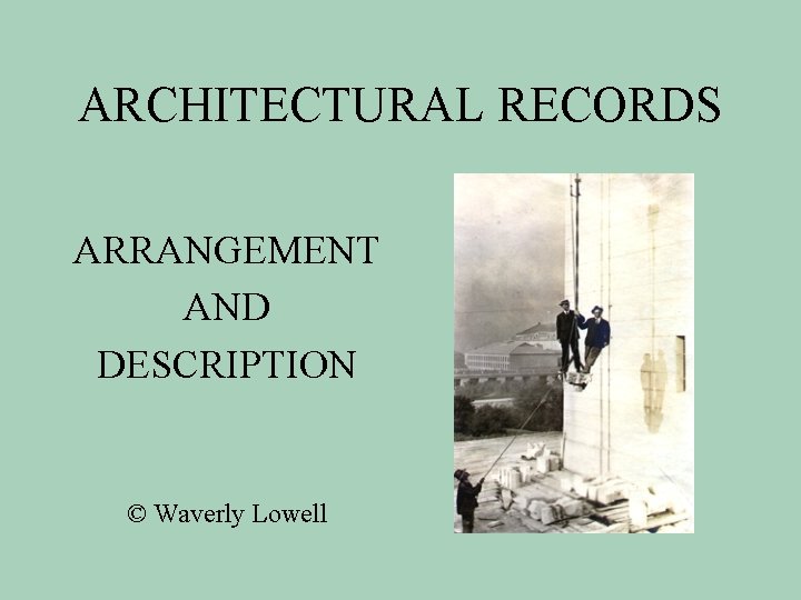 ARCHITECTURAL RECORDS ARRANGEMENT AND DESCRIPTION © Waverly Lowell 