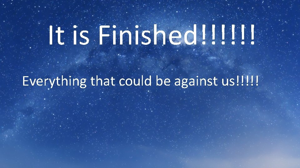 It is Finished!!!!!! Everything that could be against us!!!!! 