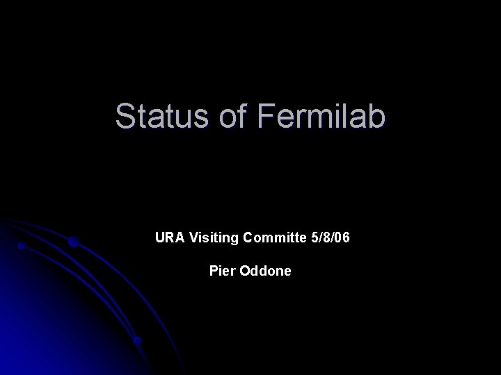 Status of Fermilab URA Visiting Committe 5/8/06 Pier Oddone 