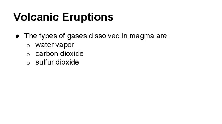 Volcanic Eruptions ● The types of gases dissolved in magma are: o water vapor