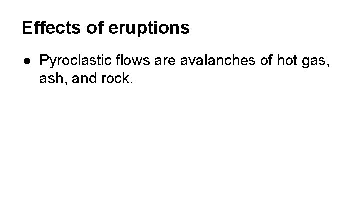 Effects of eruptions ● Pyroclastic flows are avalanches of hot gas, ash, and rock.