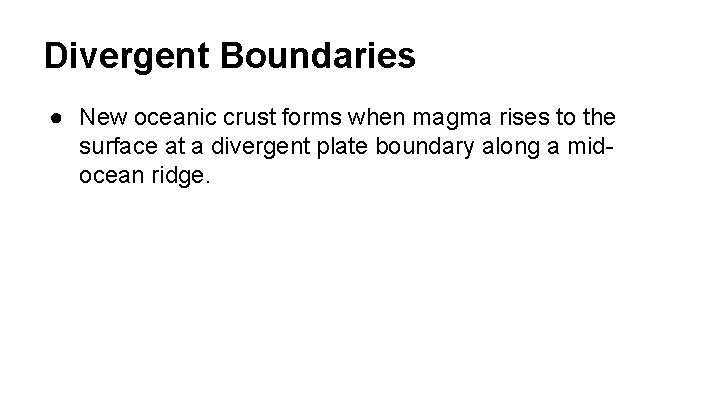 Divergent Boundaries ● New oceanic crust forms when magma rises to the surface at
