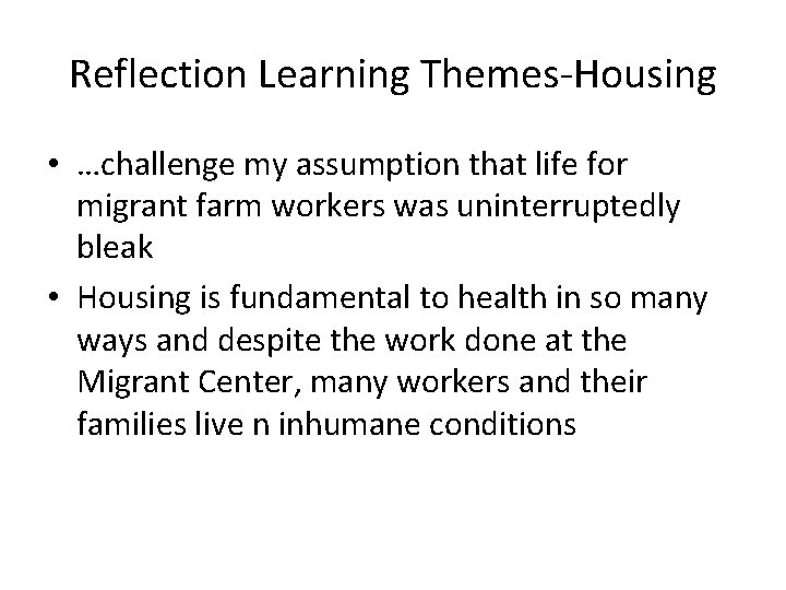 Reflection Learning Themes-Housing • …challenge my assumption that life for migrant farm workers was