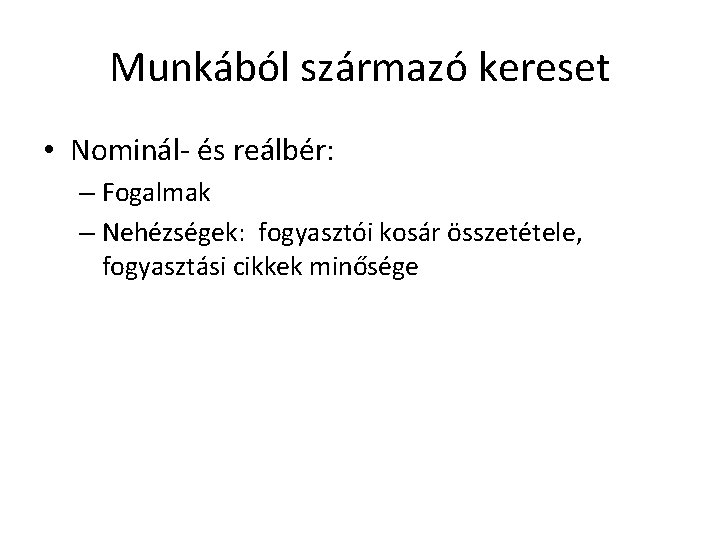 Munkából származó kereset • Nominál- és reálbér: – Fogalmak – Nehézségek: fogyasztói kosár összetétele,