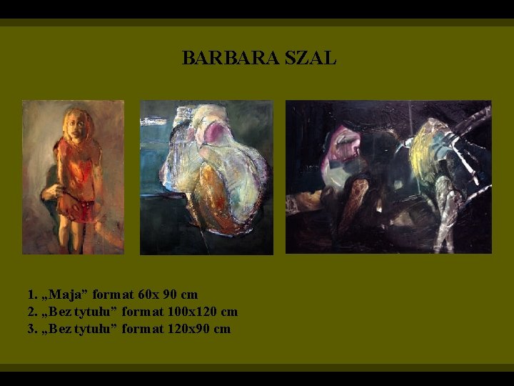 BARBARA SZAL 1. „Maja” format 60 x 90 cm 2. „Bez tytułu” format 100