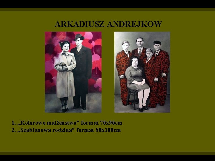 ARKADIUSZ ANDREJKOW 1. „Kolorowe małżeństwo” format 70 x 90 cm 2. „Szablonowa rodzina” format