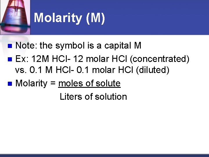 Molarity (M) Note: the symbol is a capital M n Ex: 12 M HCl-