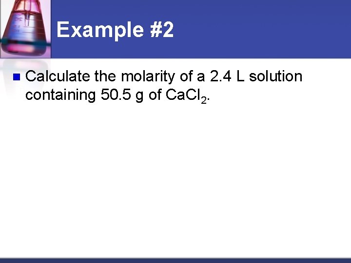 Example #2 n Calculate the molarity of a 2. 4 L solution containing 50.