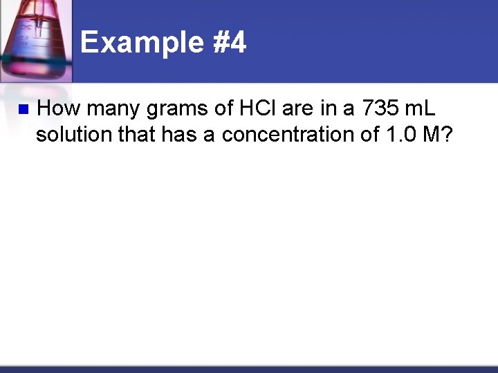 Example #4 n How many grams of HCl are in a 735 m. L