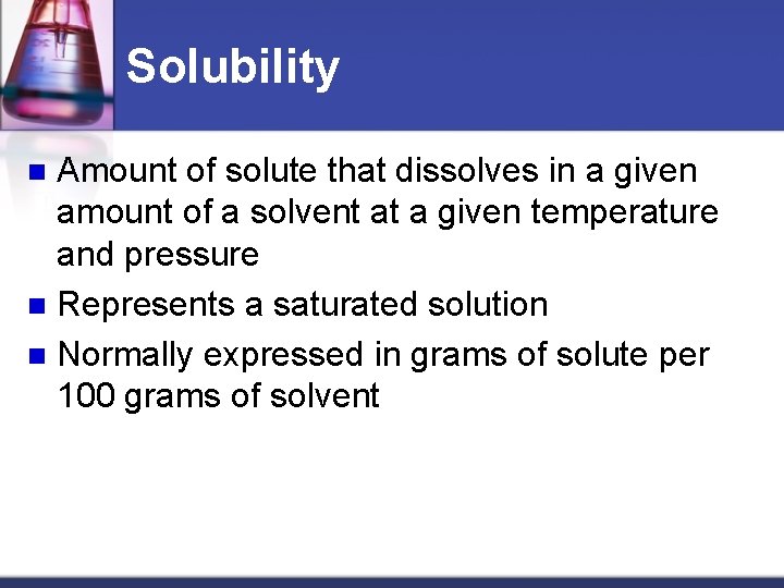 Solubility Amount of solute that dissolves in a given amount of a solvent at