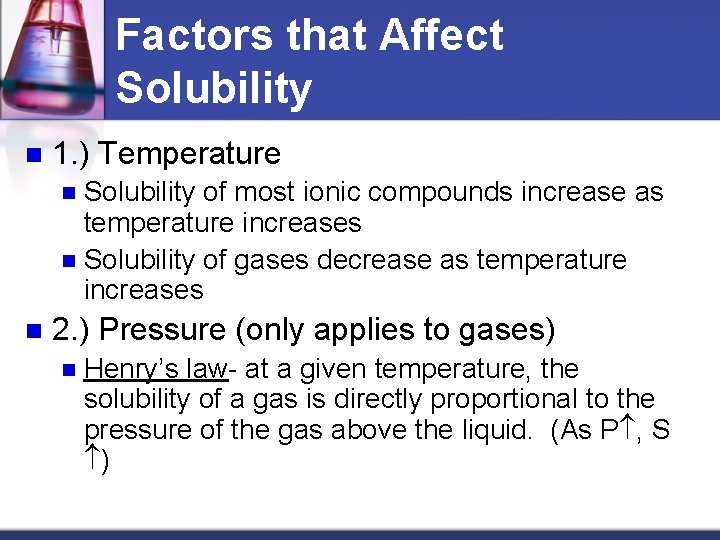 Factors that Affect Solubility n 1. ) Temperature Solubility of most ionic compounds increase