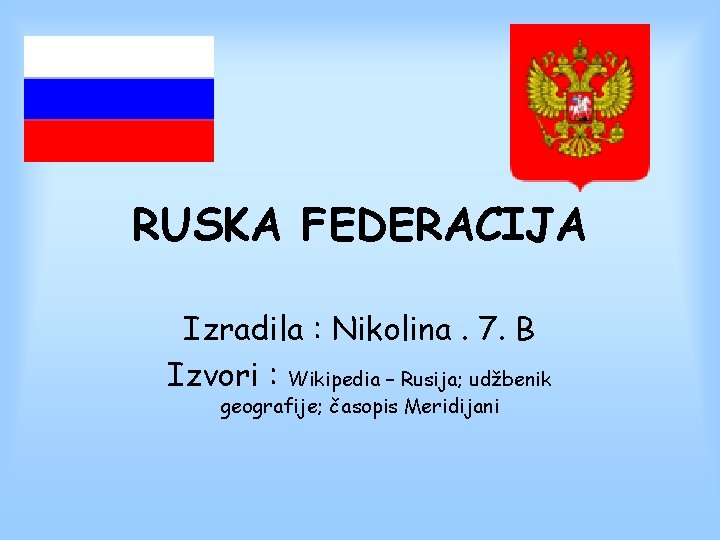 RUSKA FEDERACIJA Izradila : Nikolina. 7. B Izvori : Wikipedia – Rusija; udžbenik geografije;