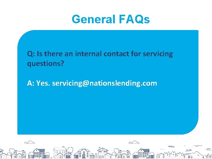 General FAQs Q: Is there an internal contact for servicing questions? A: Yes. servicing@nationslending.